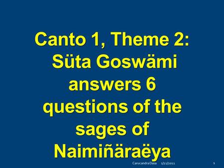Canto 1, Theme 2: Süta Goswämi answers 6 questions of the sages of Naimiñäraëya 1/21/2011Carucandra Dasa 1.