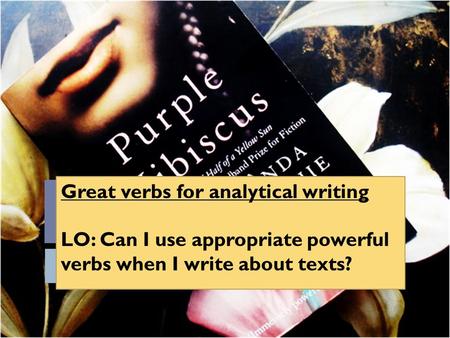 Great verbs for analytical writing LO: Can I use appropriate powerful verbs when I write about texts?