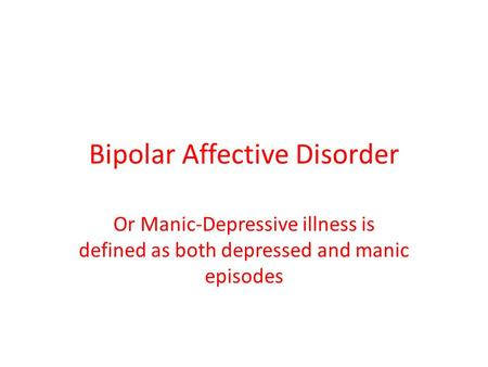 Bipolar Affective Disorder Or Manic-Depressive illness is defined as both depressed and manic episodes.