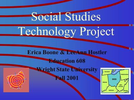 Social Studies Technology Project Erica Boone & LeeAnn Hostler Education 608 Wright State University Fall 2001.