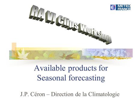 Available products for Seasonal forecasting J.P. Céron – Direction de la Climatologie.