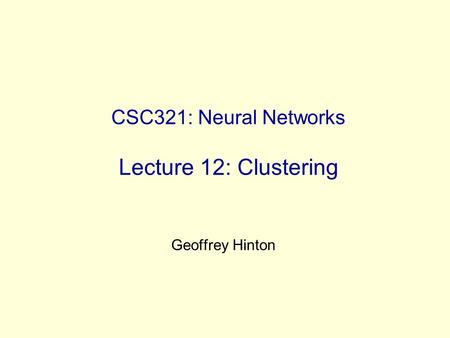 CSC321: Neural Networks Lecture 12: Clustering Geoffrey Hinton.