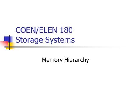 COEN/ELEN 180 Storage Systems Memory Hierarchy. We are therefore forced to recognize the possibility of constructing a hierarchy of memories, each of.