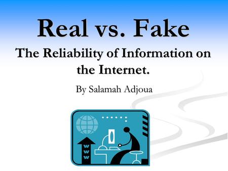 Real vs. Fake The Reliability of Information on the Internet.
