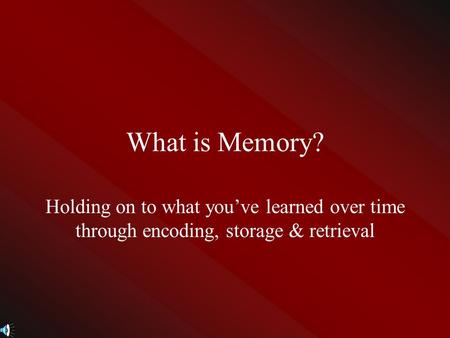 What is Memory? Holding on to what you’ve learned over time through encoding, storage & retrieval.