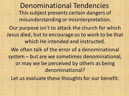Denominational Tendencies This subject presents certain dangers of misunderstanding or misinterpretation. Our purpose isn’t to attack the church for which.