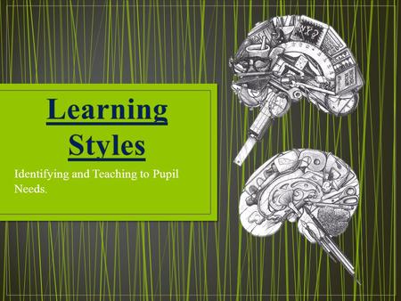 Identifying and Teaching to Pupil Needs.. When planning a lesson we have to consider the learning styles of the pupils. The three styles that pupils usually.