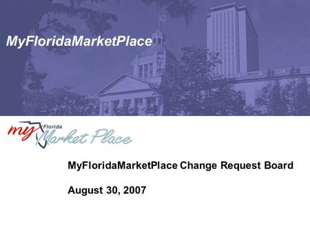 MyFloridaMarketPlace MyFloridaMarketPlace Change Request Board August 30, 2007.