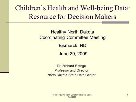 Prepared by the North Dakota State Data Center April 2009 1 Children’s Health and Well-being Data: Resource for Decision Makers Dr. Richard Rathge Professor.