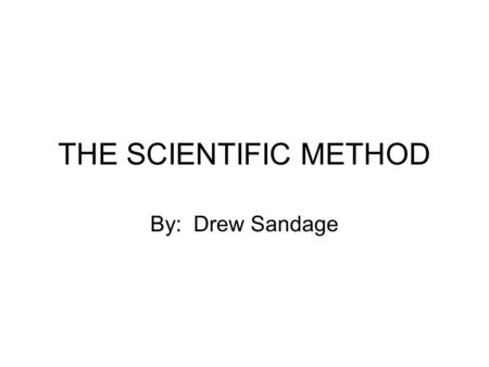 THE SCIENTIFIC METHOD By: Drew Sandage. THE SCIENTIFIC METHOD Identify the problem Collect information Make a hypothesis or guess Test the hypothesis.