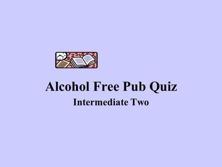 Alcohol Free Pub Quiz Intermediate Two. Good Luck!!!!!