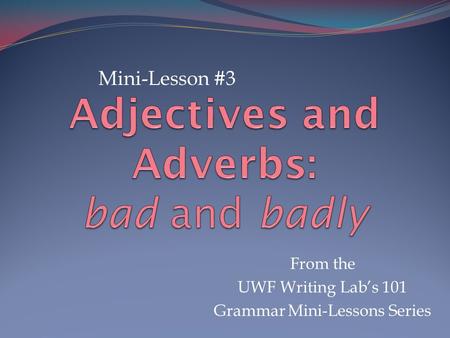 From the UWF Writing Lab’s 101 Grammar Mini-Lessons Series Mini-Lesson #3.