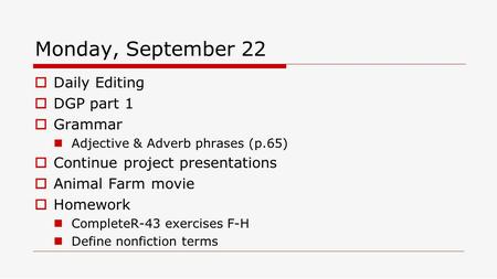 Monday, September 22  Daily Editing  DGP part 1  Grammar Adjective & Adverb phrases (p.65)  Continue project presentations  Animal Farm movie  Homework.