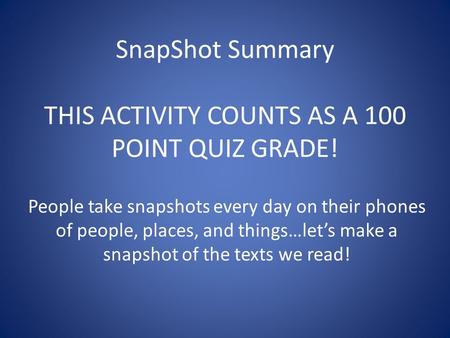SnapShot Summary THIS ACTIVITY COUNTS AS A 100 POINT QUIZ GRADE! People take snapshots every day on their phones of people, places, and things…let’s make.