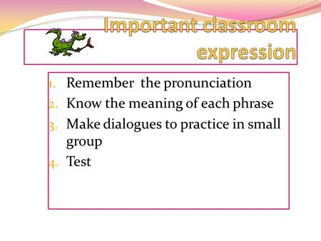 1. Remember the pronunciation 2. Know the meaning of each phrase 3. Make dialogues to practice in small group 4. Test.