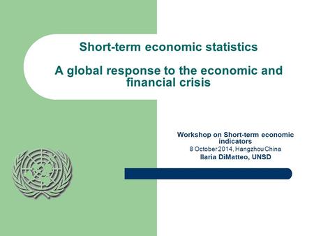 1 Short-term economic statistics A global response to the economic and financial crisis Workshop on Short-term economic indicators 8 October 2014, Hangzhou.