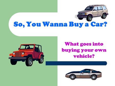 So, You Wanna Buy a Car? What goes into buying your own vehicle?