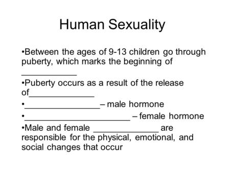 Human Sexuality Between the ages of 9-13 children go through puberty, which marks the beginning of ___________ Puberty occurs as a result of the release.