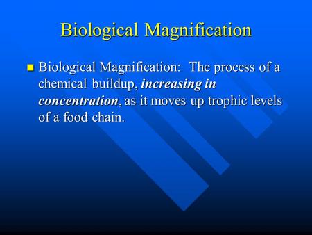 Biological Magnification Biological Magnification: The process of a chemical buildup, increasing in concentration, as it moves up trophic levels of a food.