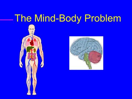 The Mind-Body Problem. Monism  Materialism : Everything is Physical  Idealism : Everything is Mental.