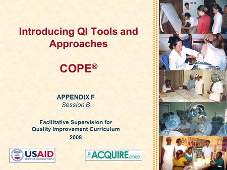 Introducing QI Tools and Approaches COPE ® APPENDIX F Session B Facilitative Supervision for Quality Improvement Curriculum 2008.