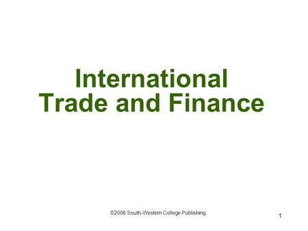 1 International Trade and Finance ©2006 South-Western College Publishing.