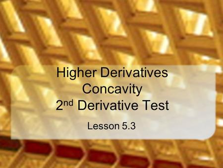 Higher Derivatives Concavity 2 nd Derivative Test Lesson 5.3.