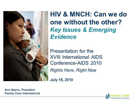HIV & MNCH: Can we do one without the other? Key Issues & Emerging Evidence Presentation for the XVIII International AIDS Conference-AIDS 2010 Rights Here,