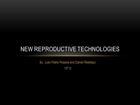 By: Juan Pablo Posada and Daniel Restrepo 10º O NEW REPRODUCTIVE TECHNOLOGIES.