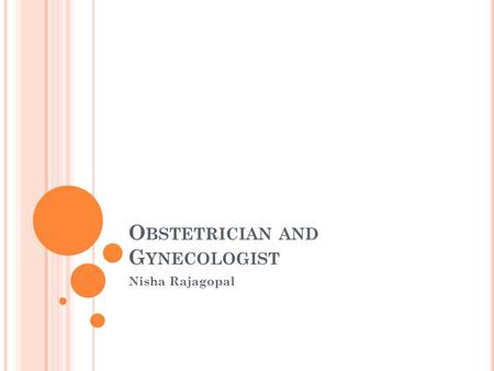 O BSTETRICIAN AND G YNECOLOGIST Nisha Rajagopal. J OB D ESCRIPTION /O VERVIEW Obstetricians and gynecologists treat female patients. They focus on women’s.