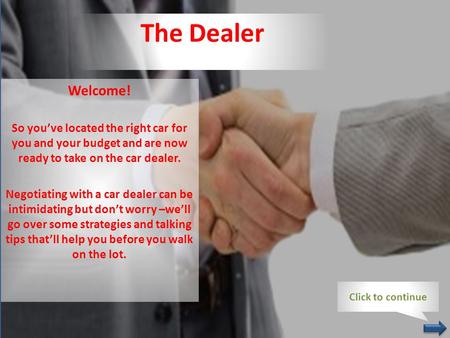 The Dealer Welcome! So you’ve located the right car for you and your budget and are now ready to take on the car dealer. Negotiating with a car dealer.