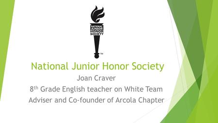 National Junior Honor Society Joan Craver 8 th Grade English teacher on White Team Adviser and Co-founder of Arcola Chapter.