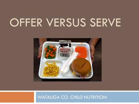 OFFER VERSUS SERVE WATAUGA CO. CHILD NUTRITION. What is Offer vs. Serve? (OVS)  Allows students to decline some of the food offered in a school lunch.
