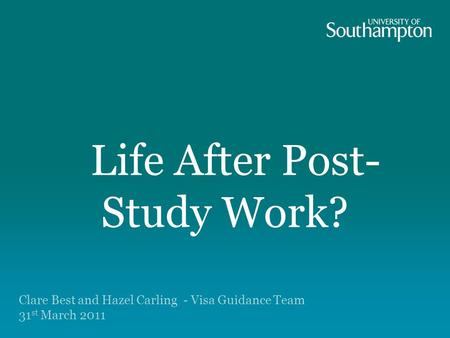 Life After Post- Study Work? Immigration options for the futureImmigration options for the future Clare Best and Hazel Carling - Visa Guidance Team 31.