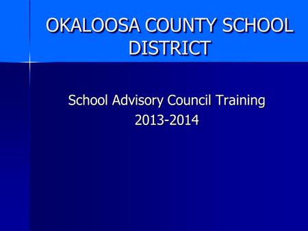 OKALOOSA COUNTY SCHOOL DISTRICT School Advisory Council Training 2013-2014.