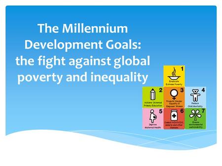 The Millennium Development Goals: the fight against global poverty and inequality.