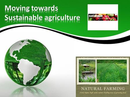 The objective of this presentation is to gain an understanding of sustainable agriculture and discuss the roadmap to move in this direction.  Agriculture.
