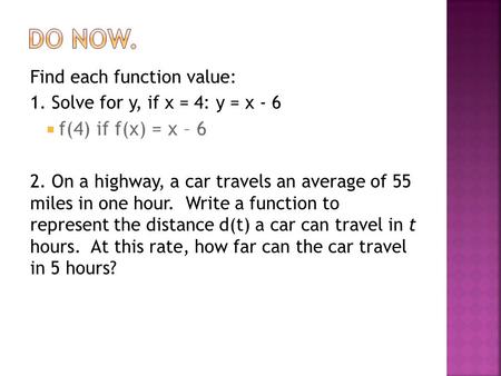 Find each function value: 1. Solve for y, if x = 4: y = x - 6  f(4) if f(x) = x – 6 2. On a highway, a car travels an average of 55 miles in one hour.