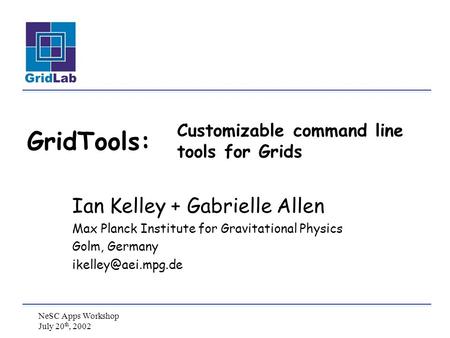 NeSC Apps Workshop July 20 th, 2002 Customizable command line tools for Grids Ian Kelley + Gabrielle Allen Max Planck Institute for Gravitational Physics.