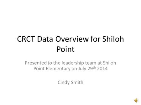 CRCT Data Overview for Shiloh Point Presented to the leadership team at Shiloh Point Elementary on July 29 th 2014 Cindy Smith.