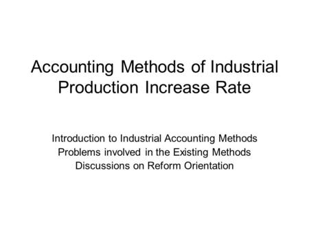 Accounting Methods of Industrial Production Increase Rate Introduction to Industrial Accounting Methods Problems involved in the Existing Methods Discussions.