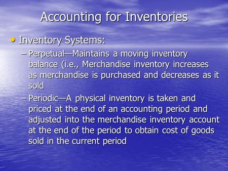 Accounting for Inventories Inventory Systems: Inventory Systems: –Perpetual—Maintains a moving inventory balance (i.e., Merchandise inventory increases.