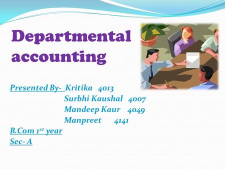 Departmental accounting Presented By- Kritika 4013 Surbhi Kaushal 4007 Mandeep Kaur 4049 Manpreet 4141 B.Com 1 st year Sec- A.