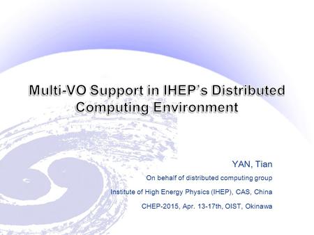 YAN, Tian On behalf of distributed computing group Institute of High Energy Physics (IHEP), CAS, China CHEP-2015, Apr. 13-17th, OIST, Okinawa.