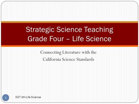 Connecting Literature with the California Science Standards Strategic Science Teaching Grade Four – Life Science 1 SST 4th/Life Science.