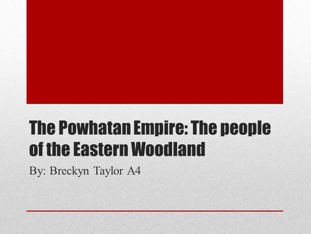 The Powhatan Empire: The people of the Eastern Woodland By: Breckyn Taylor A4.