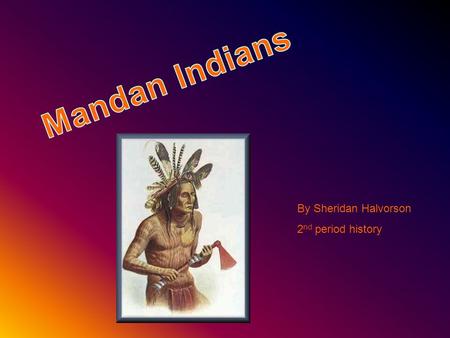By Sheridan Halvorson 2 nd period history.  Lived in present day North and South Dakota.  Two major rivers, the Knife River and the Missouri River.