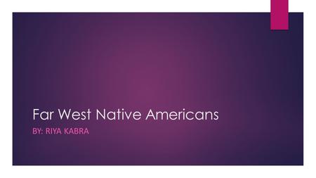 Far West Native Americans BY: RIYA KABRA. I chose the Far West Indians as my group throughout this unit. For my projects I chose naturalist and visual.