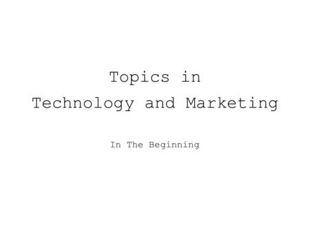 Topics in Technology and Marketing In The Beginning.