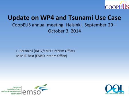Update on WP4 and Tsunami Use Case CoopEUS annual meeting, Helsinki, September 29 – October 3, 2014 L. Beranzoli (INGV/EMSO Interim Office) M.M.R. Best.